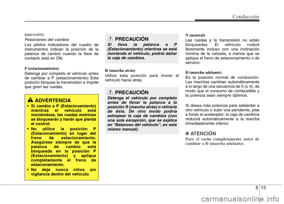Hyundai H1 TQ 2016 Manual del propietario (in Spanish) 513
Conducción
E060101BTQ
Posiciones del cambio
Los pilotos indicadores del cuadro de
instrumentos indican la posición de la
palanca de cambio cuando la llave de
contacto está en ON.
P (estacionami Hyundai H1 TQ 2016 Manual del propietario (in Spanish) 513
Conducción
E060101BTQ
Posiciones del cambio
Los pilotos indicadores del cuadro de
instrumentos indican la posición de la
palanca de cambio cuando la llave de
contacto está en ON.
P (estacionami