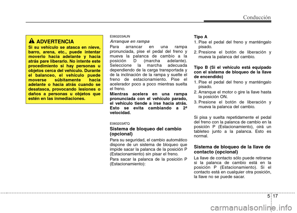 Hyundai H1 TQ 2016 Manual del propietario (in Spanish) 517
Conducción
E060203AUN
Arranque en rampa
Para arrancar en una rampa
pronunciada, pise el pedal del freno y
mueva la palanca de cambio a la
posición D (marcha adelante).
Seleccione la marcha adecu Hyundai H1 TQ 2016 Manual del propietario (in Spanish) 517
Conducción
E060203AUN
Arranque en rampa
Para arrancar en una rampa
pronunciada, pise el pedal del freno y
mueva la palanca de cambio a la
posición D (marcha adelante).
Seleccione la marcha adecu