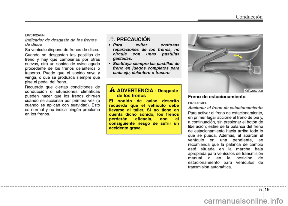 Hyundai H1 TQ 2016 Manual del propietario (in Spanish) 519
Conducción
E070102AUN
Indicador de desgaste de los frenos
de disco
Su vehículo dispone de frenos de disco.
Cuando se desgastan las pastillas de
freno y hay que cambiarlas por otras
nuevas, oirá Hyundai H1 TQ 2016 Manual del propietario (in Spanish) 519
Conducción
E070102AUN
Indicador de desgaste de los frenos
de disco
Su vehículo dispone de frenos de disco.
Cuando se desgastan las pastillas de
freno y hay que cambiarlas por otras
nuevas, oirá