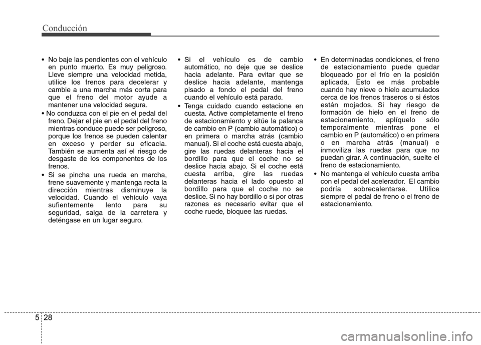 Hyundai H1 TQ 2016 Manual del propietario (in Spanish) Conducción
28 5
No baje las pendientes con el vehículo
en punto muerto. Es muy peligroso.
Lleve siempre una velocidad metida,
utilice los frenos para decelerar y
cambie a una marcha más corta para Hyundai H1 TQ 2016 Manual del propietario (in Spanish) Conducción
28 5
No baje las pendientes con el vehículo
en punto muerto. Es muy peligroso.
Lleve siempre una velocidad metida,
utilice los frenos para decelerar y
cambie a una marcha más corta para