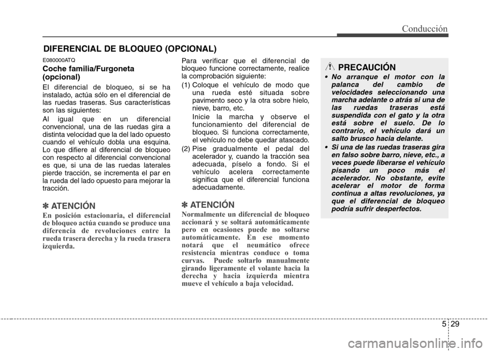 Hyundai H1 TQ 2016 Manual del propietario (in Spanish) 529
Conducción
E080000ATQ
Coche familia/Furgoneta
(opcional)
El diferencial de bloqueo, si se ha
instalado, actúa sólo en el diferencial de
las ruedas traseras. Sus características
son las siguien Hyundai H1 TQ 2016 Manual del propietario (in Spanish) 529
Conducción
E080000ATQ
Coche familia/Furgoneta
(opcional)
El diferencial de bloqueo, si se ha
instalado, actúa sólo en el diferencial de
las ruedas traseras. Sus características
son las siguien
