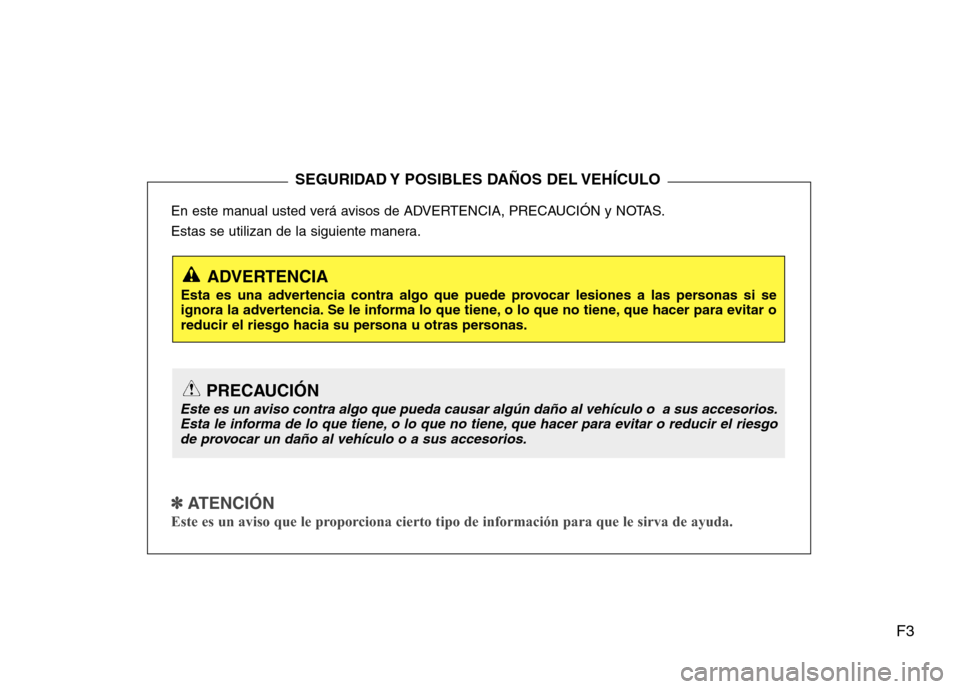 Hyundai H1 TQ 2016 Manual del propietario (in Spanish) F3
En este manual usted verá avisos de ADVERTENCIA, PRECAUCIÓN y NOTAS.
Estas se utilizan de la siguiente manera.
✽ ✽
ATENCIÓN
Este es un aviso que le proporciona cierto tipo de información Hyundai H1 TQ 2016 Manual del propietario (in Spanish) F3
En este manual usted verá avisos de ADVERTENCIA, PRECAUCIÓN y NOTAS.
Estas se utilizan de la siguiente manera.
✽ ✽
ATENCIÓN
Este es un aviso que le proporciona cierto tipo de información