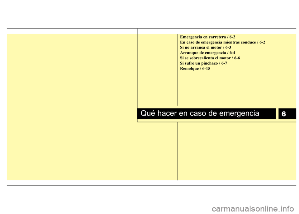 Hyundai H1 TQ 2016 Manual del propietario (in Spanish) 6
Emergencia en carretera / 6-2
En caso de emergencia mientras conduce / 6-2
Si no arranca el motor / 6-3
Arranque de emergencia / 6-4
Si se sobrecalienta el motor / 6-6
Si sufre un pinchazo / 6-7
Rem Hyundai H1 TQ 2016 Manual del propietario (in Spanish) 6
Emergencia en carretera / 6-2
En caso de emergencia mientras conduce / 6-2
Si no arranca el motor / 6-3
Arranque de emergencia / 6-4
Si se sobrecalienta el motor / 6-6
Si sufre un pinchazo / 6-7
Rem