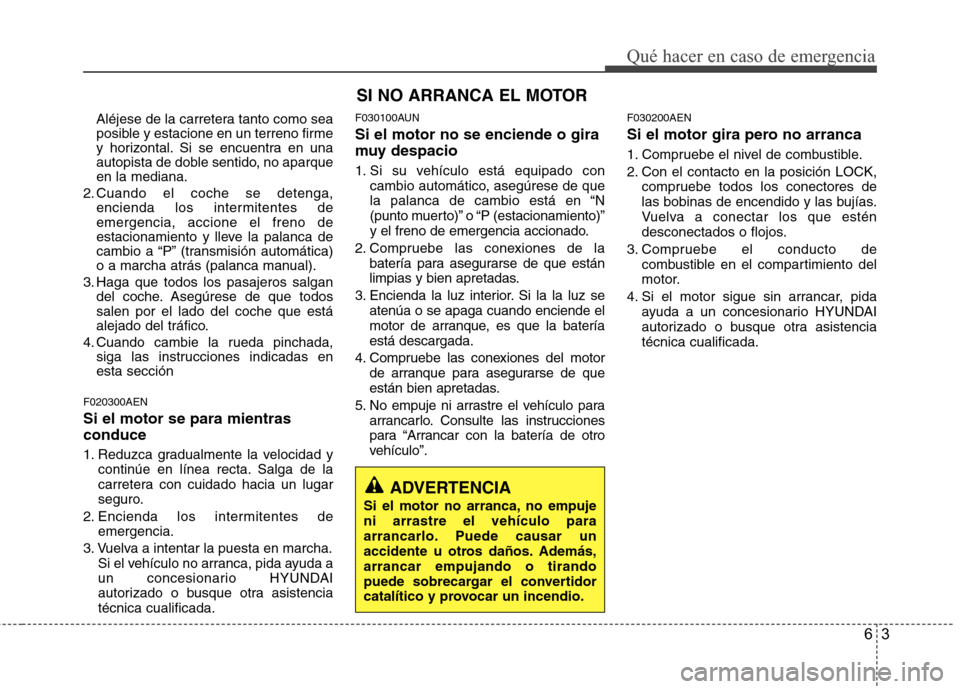 Hyundai H1 TQ 2016 Manual del propietario (in Spanish) 63
Qué hacer en caso de emergencia
Aléjese de la carretera tanto como sea
posible y estacione en un terreno firme
y horizontal. Si se encuentra en una
autopista de doble sentido, no aparque
en la me Hyundai H1 TQ 2016 Manual del propietario (in Spanish) 63
Qué hacer en caso de emergencia
Aléjese de la carretera tanto como sea
posible y estacione en un terreno firme
y horizontal. Si se encuentra en una
autopista de doble sentido, no aparque
en la me