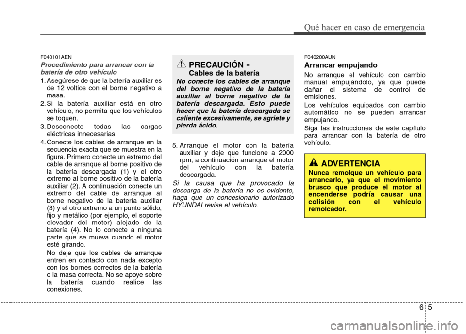 Hyundai H1 TQ 2016  Manual del propietario (in Spanish) 65
Qué hacer en caso de emergencia
F040101AEN
Procedimiento para arrancar con la
batería de otro vehículo
1. Asegúrese de que la batería auxiliar es
de 12 voltios con el borne negativo a
masa.
2.