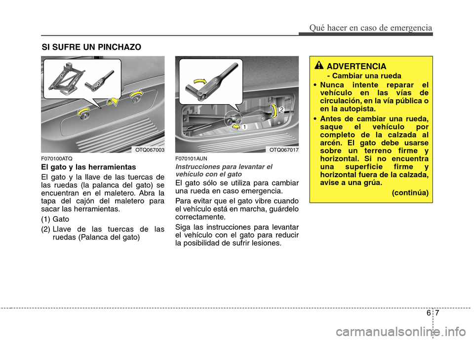 Hyundai H1 TQ 2016 Manual del propietario (in Spanish) 67
Qué hacer en caso de emergencia
SI SUFRE UN PINCHAZO
F070100ATQ
El gato y las herramientas
El gato y la llave de las tuercas de
las ruedas (la palanca del gato) se
encuentran en el maletero. Abra Hyundai H1 TQ 2016 Manual del propietario (in Spanish) 67
Qué hacer en caso de emergencia
SI SUFRE UN PINCHAZO
F070100ATQ
El gato y las herramientas
El gato y la llave de las tuercas de
las ruedas (la palanca del gato) se
encuentran en el maletero. Abra