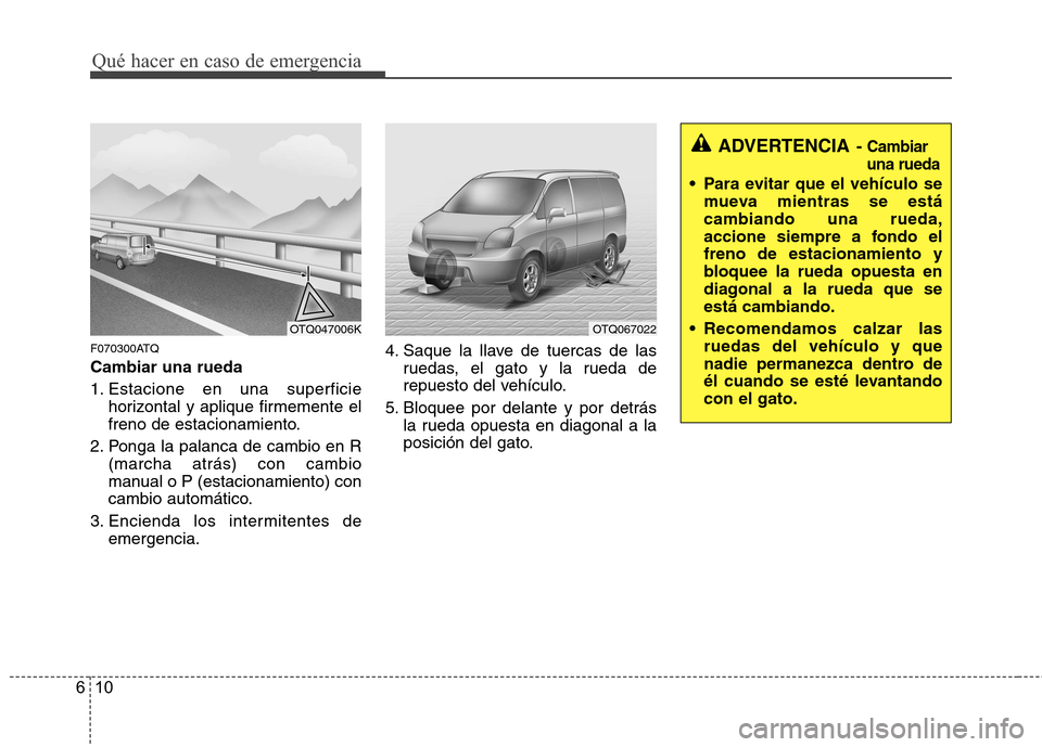 Hyundai H1 TQ 2016 Manual del propietario (in Spanish) Qué hacer en caso de emergencia
10 6
F070300ATQ
Cambiar una rueda
1. Estacione en una superficie
horizontal y aplique firmemente el
freno de estacionamiento.
2. Ponga la palanca de cambio en R
(march Hyundai H1 TQ 2016 Manual del propietario (in Spanish) Qué hacer en caso de emergencia
10 6
F070300ATQ
Cambiar una rueda
1. Estacione en una superficie
horizontal y aplique firmemente el
freno de estacionamiento.
2. Ponga la palanca de cambio en R
(march