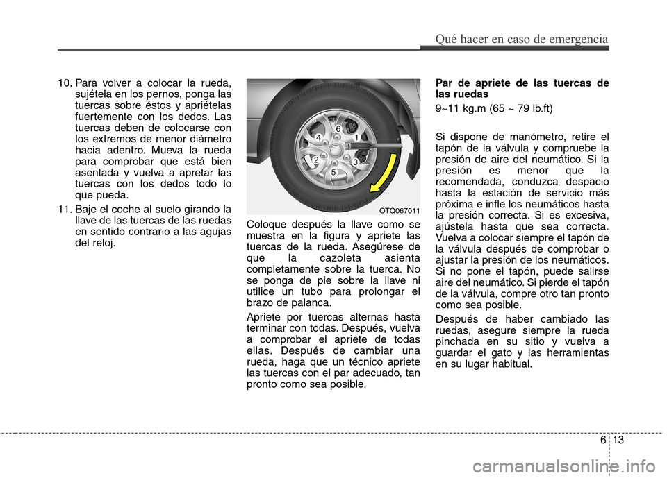 Hyundai H1 TQ 2016 Manual del propietario (in Spanish) 613
Qué hacer en caso de emergencia
10. Para volver a colocar la rueda,
sujétela en los pernos, ponga las
tuercas sobre éstos y apriételas
fuertemente con los dedos. Las
tuercas deben de colocarse Hyundai H1 TQ 2016 Manual del propietario (in Spanish) 613
Qué hacer en caso de emergencia
10. Para volver a colocar la rueda,
sujétela en los pernos, ponga las
tuercas sobre éstos y apriételas
fuertemente con los dedos. Las
tuercas deben de colocarse