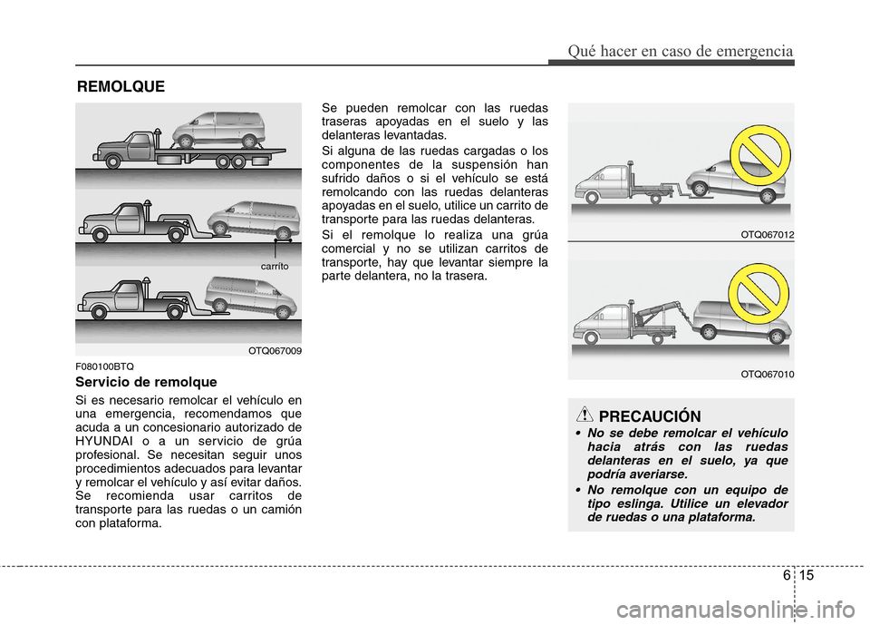 Hyundai H1 TQ 2016 Manual del propietario (in Spanish) 615
Qué hacer en caso de emergencia
REMOLQUE
F080100BTQ
Servicio de remolque
Si es necesario remolcar el vehículo en
una emergencia, recomendamos que
acuda a un concesionario autorizado de
HYUNDAI o Hyundai H1 TQ 2016 Manual del propietario (in Spanish) 615
Qué hacer en caso de emergencia
REMOLQUE
F080100BTQ
Servicio de remolque
Si es necesario remolcar el vehículo en
una emergencia, recomendamos que
acuda a un concesionario autorizado de
HYUNDAI o