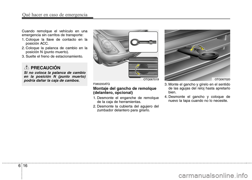 Hyundai H1 TQ 2016 Manual del propietario (in Spanish) Qué hacer en caso de emergencia
16 6
Cuando remolque el vehículo en una
emergencia sin carritos de transporte:
1. Coloque la llave de contacto en la
posición ACC.
2. Coloque la palanca de cambio en Hyundai H1 TQ 2016 Manual del propietario (in Spanish) Qué hacer en caso de emergencia
16 6
Cuando remolque el vehículo en una
emergencia sin carritos de transporte:
1. Coloque la llave de contacto en la
posición ACC.
2. Coloque la palanca de cambio en