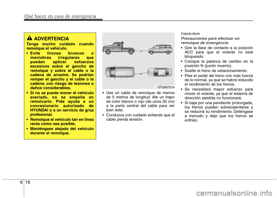 Hyundai H1 TQ 2016 Manual del propietario (in Spanish) Qué hacer en caso de emergencia
18 6
Use un cable de remolque de menos
de 5 metros de longitud. Ate un trapo
de color blanco o rojo (de unos 30 cm)
a la parte central del cable para ver
bien éste.
Hyundai H1 TQ 2016 Manual del propietario (in Spanish) Qué hacer en caso de emergencia
18 6
Use un cable de remolque de menos
de 5 metros de longitud. Ate un trapo
de color blanco o rojo (de unos 30 cm)
a la parte central del cable para ver
bien éste.
