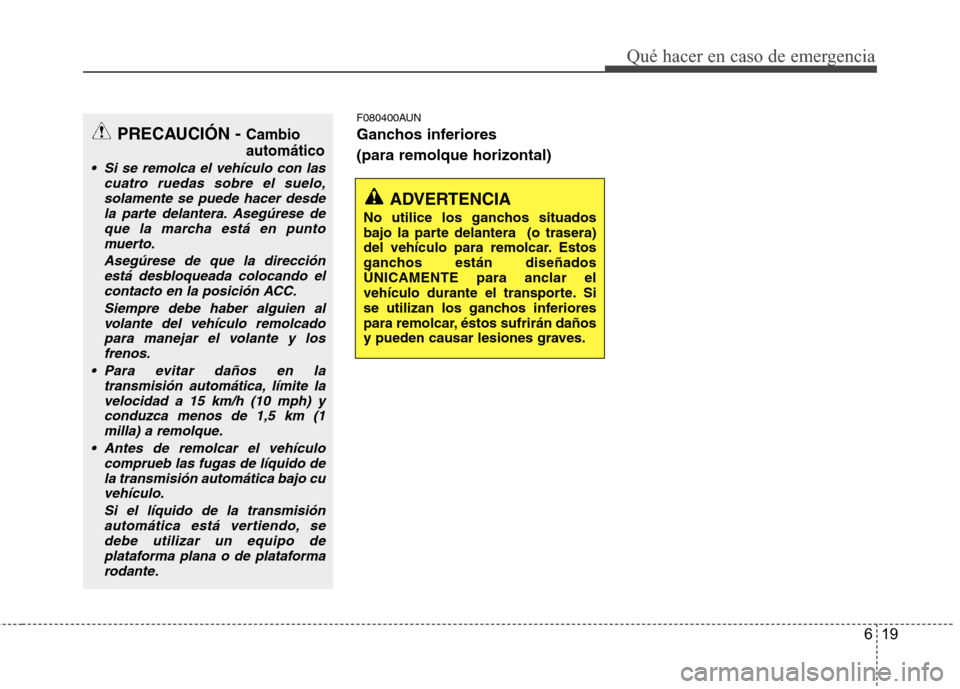 Hyundai H1 TQ 2016 Manual del propietario (in Spanish) 619
Qué hacer en caso de emergencia
F080400AUN
Ganchos inferiores
(para remolque horizontal)
ADVERTENCIA
No utilice los ganchos situados
bajo la parte delantera (o trasera)
del vehículo para remol Hyundai H1 TQ 2016 Manual del propietario (in Spanish) 619
Qué hacer en caso de emergencia
F080400AUN
Ganchos inferiores
(para remolque horizontal)
ADVERTENCIA
No utilice los ganchos situados
bajo la parte delantera (o trasera)
del vehículo para remol