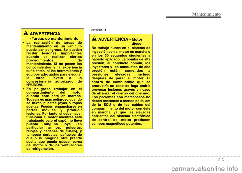 Hyundai H1 TQ 2016 Manual del propietario (in Spanish) 75
Mantenimiento
G020300ATQ
ADVERTENCIA
- Tareas de mantenimiento
La realización de tareas de
mantenimiento en un vehículo
puede ser peligrosa. Se pueden
recibir lesiones importantes
cuando se real Hyundai H1 TQ 2016 Manual del propietario (in Spanish) 75
Mantenimiento
G020300ATQ
ADVERTENCIA
- Tareas de mantenimiento
La realización de tareas de
mantenimiento en un vehículo
puede ser peligrosa. Se pueden
recibir lesiones importantes
cuando se real