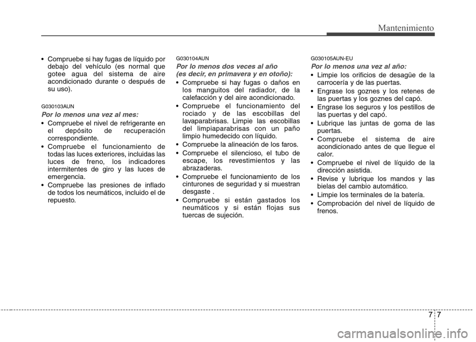 Hyundai H1 TQ 2016 Manual del propietario (in Spanish) 77
Mantenimiento
Compruebe si hay fugas de líquido por
debajo del vehículo (es normal que
gotee agua del sistema de aire
acondicionado durante o después de
su uso).
G030103AUN
Por lo menos una vez Hyundai H1 TQ 2016 Manual del propietario (in Spanish) 77
Mantenimiento
Compruebe si hay fugas de líquido por
debajo del vehículo (es normal que
gotee agua del sistema de aire
acondicionado durante o después de
su uso).
G030103AUN
Por lo menos una vez