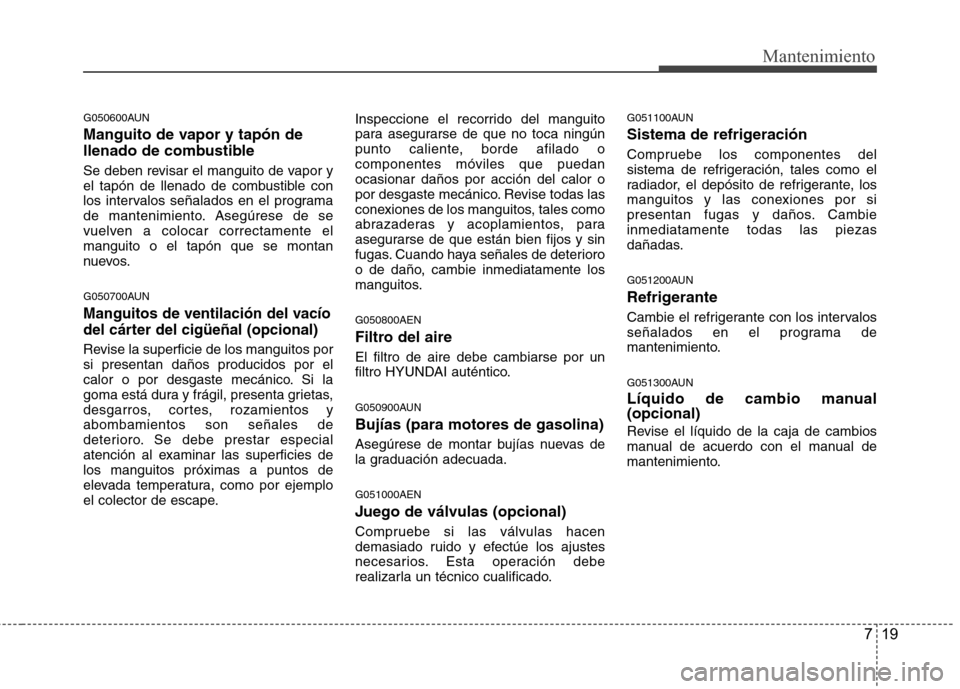 Hyundai H1 TQ 2016 Manual del propietario (in Spanish) 719
Mantenimiento
G050600AUN
Manguito de vapor y tapón de
llenado de combustible
Se deben revisar el manguito de vapor y
el tapón de llenado de combustible con
los intervalos señalados en el progra Hyundai H1 TQ 2016 Manual del propietario (in Spanish) 719
Mantenimiento
G050600AUN
Manguito de vapor y tapón de
llenado de combustible
Se deben revisar el manguito de vapor y
el tapón de llenado de combustible con
los intervalos señalados en el progra