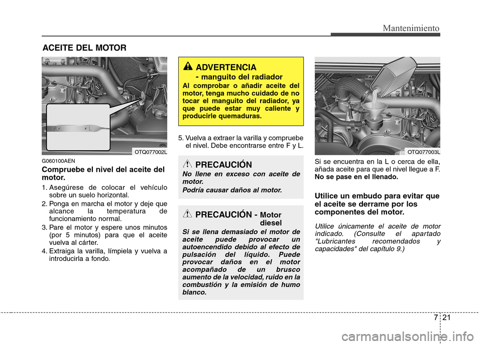 Hyundai H1 TQ 2016 Manual del propietario (in Spanish) 721
Mantenimiento
ACEITE DEL MOTOR
G060100AEN
Compruebe el nivel del aceite del
motor.
1. Asegúrese de colocar el vehículo
sobre un suelo horizontal.
2. Ponga en marcha el motor y deje que
alcance l Hyundai H1 TQ 2016 Manual del propietario (in Spanish) 721
Mantenimiento
ACEITE DEL MOTOR
G060100AEN
Compruebe el nivel del aceite del
motor.
1. Asegúrese de colocar el vehículo
sobre un suelo horizontal.
2. Ponga en marcha el motor y deje que
alcance l