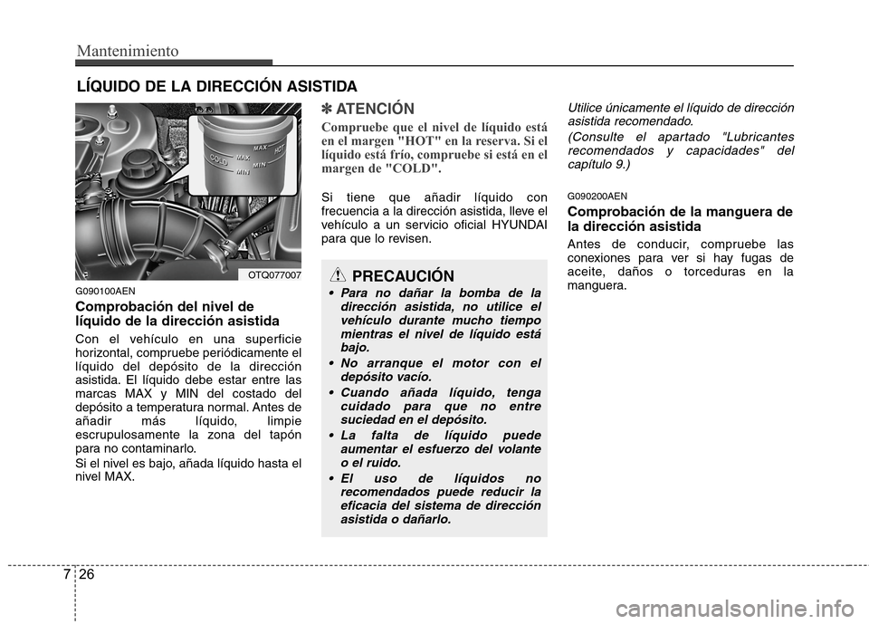 Hyundai H1 TQ 2016 Manual del propietario (in Spanish) Mantenimiento
26 7
LÍQUIDO DE LA DIRECCIÓN ASISTIDA
G090100AEN
Comprobación del nivel de
líquido de la dirección asistida
Con el vehículo en una superficie
horizontal, compruebe periódicamente Hyundai H1 TQ 2016 Manual del propietario (in Spanish) Mantenimiento
26 7
LÍQUIDO DE LA DIRECCIÓN ASISTIDA
G090100AEN
Comprobación del nivel de
líquido de la dirección asistida
Con el vehículo en una superficie
horizontal, compruebe periódicamente