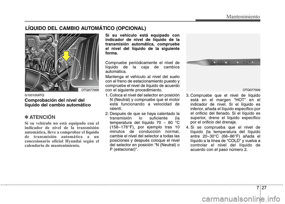 Hyundai H1 TQ 2016 Manual del propietario (in Spanish) 727
Mantenimiento
LÍQUIDO DEL CAMBIO AUTOMÁTICO (OPCIONAL)
G100100ATQ
Comprobación del nivel del
líquido del cambio automático
✽ ✽
ATENCIÓN
Si su vehículo no está equipado con el
indicador Hyundai H1 TQ 2016 Manual del propietario (in Spanish) 727
Mantenimiento
LÍQUIDO DEL CAMBIO AUTOMÁTICO (OPCIONAL)
G100100ATQ
Comprobación del nivel del
líquido del cambio automático
✽ ✽
ATENCIÓN
Si su vehículo no está equipado con el
indicador