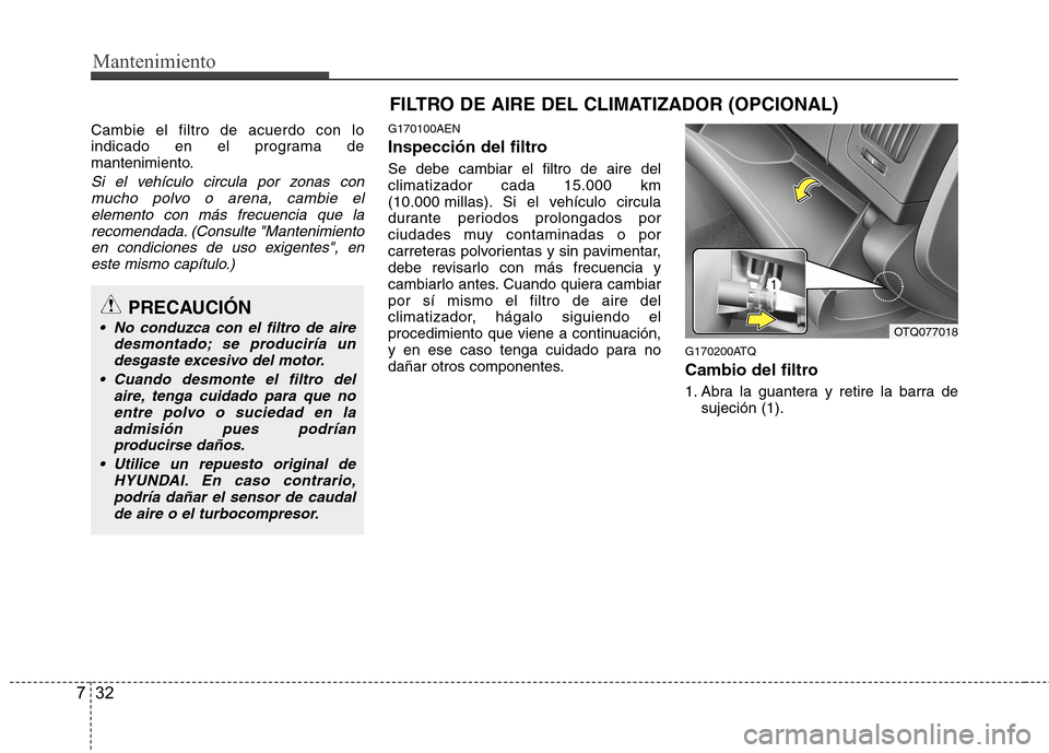 Hyundai H1 TQ 2016 Manual del propietario (in Spanish) Mantenimiento
32 7
FILTRO DE AIRE DEL CLIMATIZADOR (OPCIONAL)
Cambie el filtro de acuerdo con lo
indicado en el programa de
mantenimiento.
Si el vehículo circula por zonas con
mucho polvo o arena, ca Hyundai H1 TQ 2016 Manual del propietario (in Spanish) Mantenimiento
32 7
FILTRO DE AIRE DEL CLIMATIZADOR (OPCIONAL)
Cambie el filtro de acuerdo con lo
indicado en el programa de
mantenimiento.
Si el vehículo circula por zonas con
mucho polvo o arena, ca