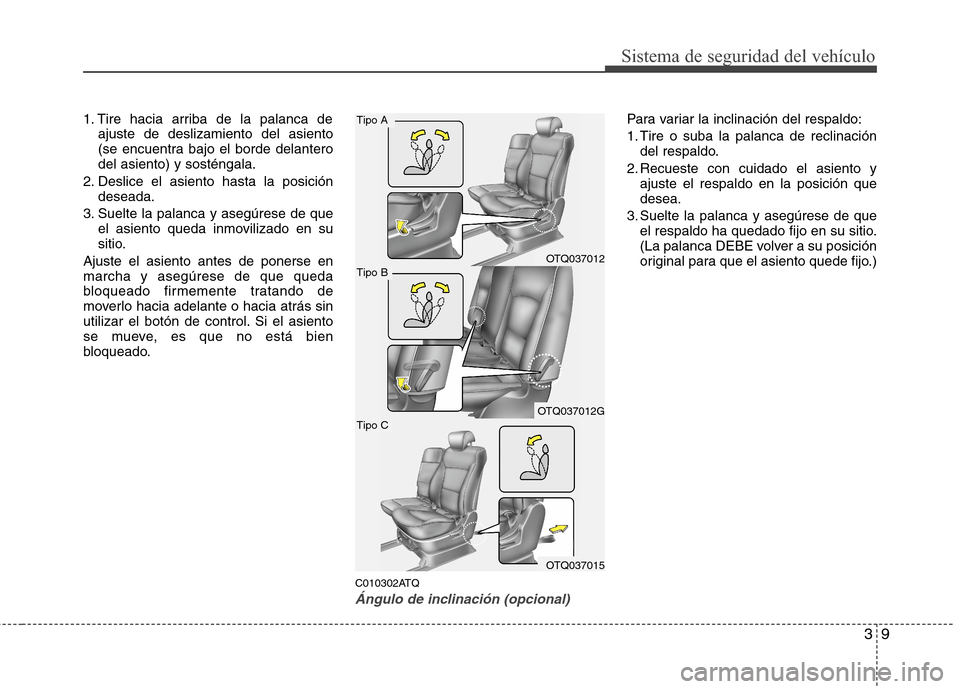 Hyundai H1 TQ 2016 Manual del propietario (in Spanish) 39
Sistema de seguridad del vehículo
1. Tire hacia arriba de la palanca de
ajuste de deslizamiento del asiento
(se encuentra bajo el borde delantero
del asiento) y sosténgala.
2. Deslice el asiento Hyundai H1 TQ 2016 Manual del propietario (in Spanish) 39
Sistema de seguridad del vehículo
1. Tire hacia arriba de la palanca de
ajuste de deslizamiento del asiento
(se encuentra bajo el borde delantero
del asiento) y sosténgala.
2. Deslice el asiento