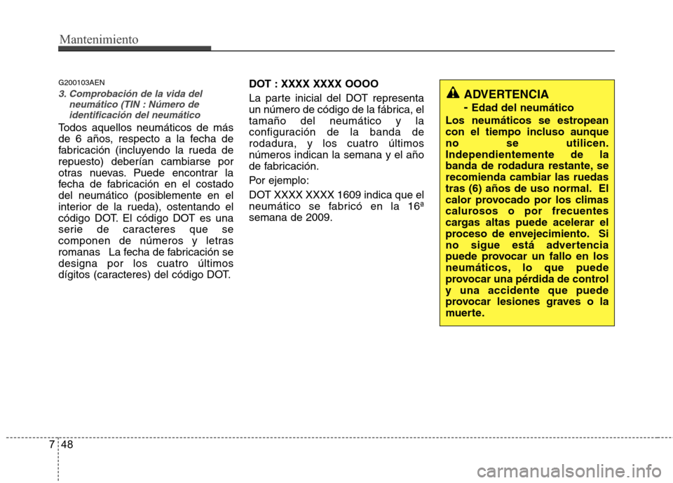 Hyundai H1 TQ 2016 Manual del propietario (in Spanish) Mantenimiento
48 7
G200103AEN
3. Comprobación de la vida del
neumático (TIN : Número de
identificación del neumático
Todos aquellos neumáticos de más
de 6 años, respecto a la fecha de
fabricac Hyundai H1 TQ 2016 Manual del propietario (in Spanish) Mantenimiento
48 7
G200103AEN
3. Comprobación de la vida del
neumático (TIN : Número de
identificación del neumático
Todos aquellos neumáticos de más
de 6 años, respecto a la fecha de
fabricac