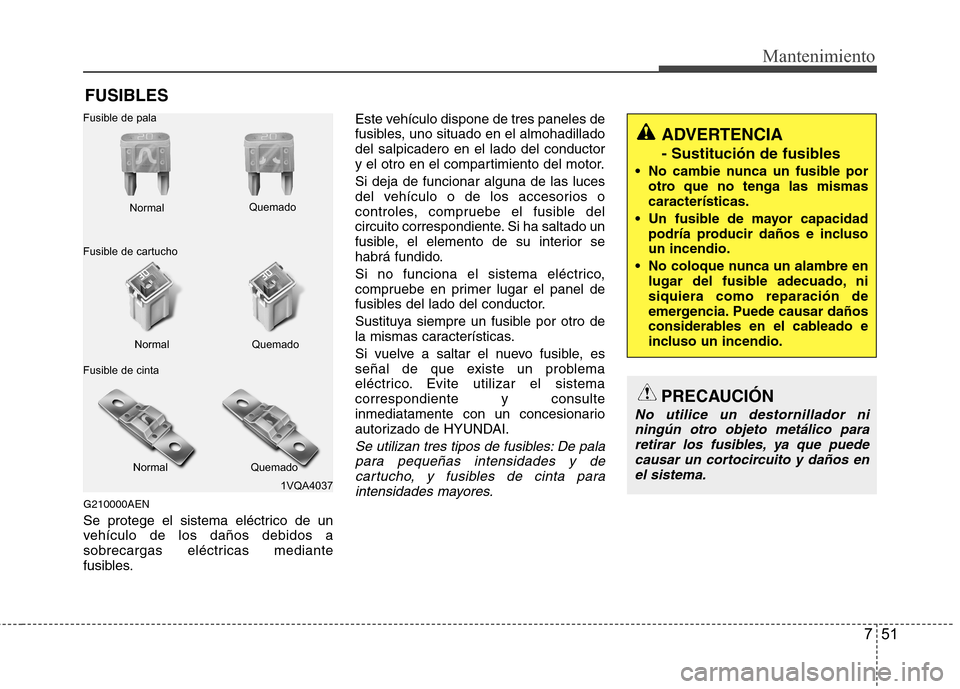 Hyundai H1 TQ 2016 Manual del propietario (in Spanish) 751
Mantenimiento
FUSIBLES
G210000AEN
Se protege el sistema eléctrico de un
vehículo de los daños debidos a
sobrecargas eléctricas mediante
fusibles.Este vehículo dispone de tres paneles de
fusib Hyundai H1 TQ 2016 Manual del propietario (in Spanish) 751
Mantenimiento
FUSIBLES
G210000AEN
Se protege el sistema eléctrico de un
vehículo de los daños debidos a
sobrecargas eléctricas mediante
fusibles.Este vehículo dispone de tres paneles de
fusib