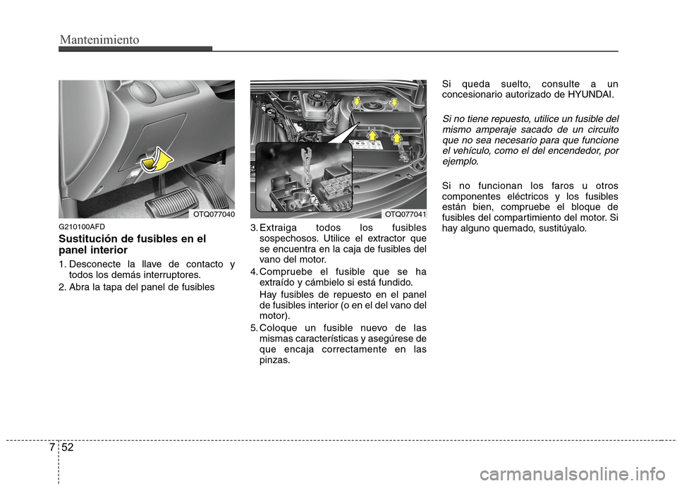 Hyundai H1 TQ 2016 Manual del propietario (in Spanish) Mantenimiento
52 7
G210100AFD
Sustitución de fusibles en el
panel interior
1. Desconecte la llave de contacto y
todos los demás interruptores.
2. Abra la tapa del panel de fusibles3. Extraiga todos Hyundai H1 TQ 2016 Manual del propietario (in Spanish) Mantenimiento
52 7
G210100AFD
Sustitución de fusibles en el
panel interior
1. Desconecte la llave de contacto y
todos los demás interruptores.
2. Abra la tapa del panel de fusibles3. Extraiga todos