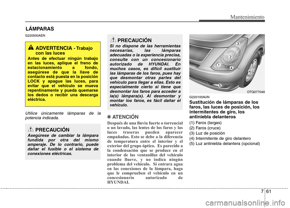 Hyundai H1 TQ 2016 Manual del propietario (in Spanish) 761
Mantenimiento
LÁMPARAS
G220000AEN
Utilice únicamente lámparas de la
potencia indicada.✽ ✽
ATENCIÓN
Después de una lluvia fuerte o torrencial
o un lavado, las lentes de los faros y las
Hyundai H1 TQ 2016 Manual del propietario (in Spanish) 761
Mantenimiento
LÁMPARAS
G220000AEN
Utilice únicamente lámparas de la
potencia indicada.✽ ✽
ATENCIÓN
Después de una lluvia fuerte o torrencial
o un lavado, las lentes de los faros y las