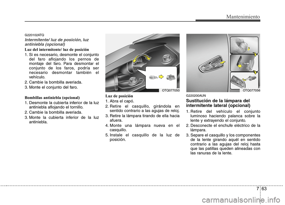 Hyundai H1 TQ 2016 Manual del propietario (in Spanish) 763
Mantenimiento
G220102ATQ
Intermitente/ luz de posición, luz
antiniebla (opcional)
Luz del intermitente/ luz de posición
1. Si es necesario, desmonte el conjunto
del faro aflojando los pernos de
Hyundai H1 TQ 2016 Manual del propietario (in Spanish) 763
Mantenimiento
G220102ATQ
Intermitente/ luz de posición, luz
antiniebla (opcional)
Luz del intermitente/ luz de posición
1. Si es necesario, desmonte el conjunto
del faro aflojando los pernos de