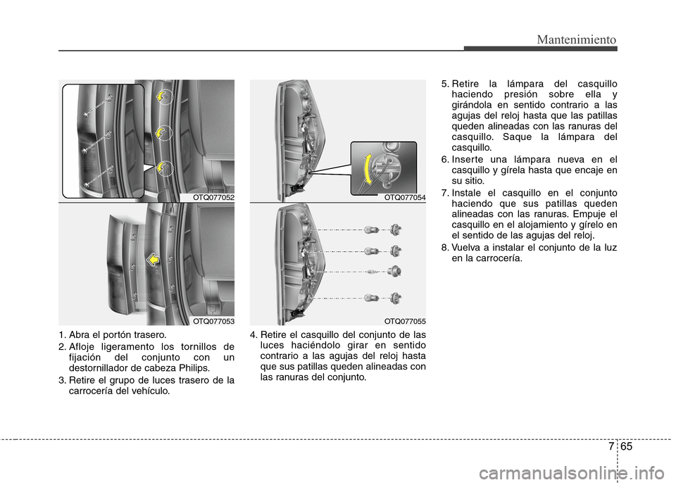 Hyundai H1 TQ 2016 Manual del propietario (in Spanish) 765
Mantenimiento
1. Abra el portón trasero.
2. Afloje ligeramento los tornillos de
fijación del conjunto con un
destornillador de cabeza Philips.
3. Retire el grupo de luces trasero de la
carrocer Hyundai H1 TQ 2016 Manual del propietario (in Spanish) 765
Mantenimiento
1. Abra el portón trasero.
2. Afloje ligeramento los tornillos de
fijación del conjunto con un
destornillador de cabeza Philips.
3. Retire el grupo de luces trasero de la
carrocer