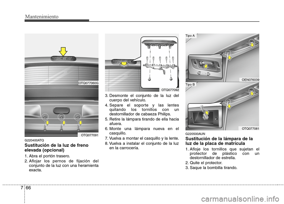 Hyundai H1 TQ 2016 Manual del propietario (in Spanish) Mantenimiento
66 7
G220400ATQ
Sustitución de la luz de freno
elevada (opcional)
1. Abra el portón trasero.
2. Aflojar los pernos de fijación del
conjunto de la luz con una heramienta
exacta.3. Desm Hyundai H1 TQ 2016 Manual del propietario (in Spanish) Mantenimiento
66 7
G220400ATQ
Sustitución de la luz de freno
elevada (opcional)
1. Abra el portón trasero.
2. Aflojar los pernos de fijación del
conjunto de la luz con una heramienta
exacta.3. Desm