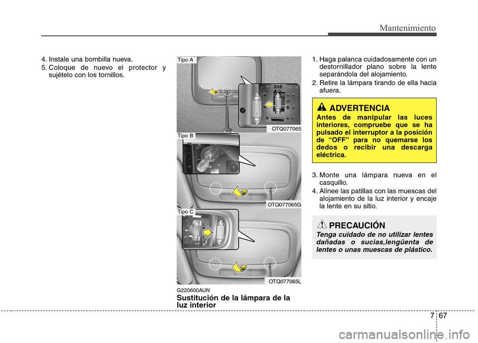 Hyundai H1 TQ 2016 Manual del propietario (in Spanish) 767
Mantenimiento
4. Instale una bombilla nueva.
5. Coloque de nuevo el protector y
sujételo con los tornillos.
G220600AUN
Sustitución de la lámpara de la
luz interior
1. Haga palanca cuidadosament Hyundai H1 TQ 2016 Manual del propietario (in Spanish) 767
Mantenimiento
4. Instale una bombilla nueva.
5. Coloque de nuevo el protector y
sujételo con los tornillos.
G220600AUN
Sustitución de la lámpara de la
luz interior
1. Haga palanca cuidadosament