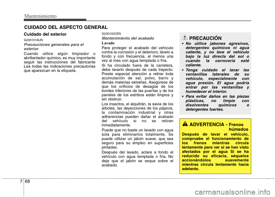 Hyundai H1 TQ 2016 Manual del propietario (in Spanish) Mantenimiento
68 7
CUIDADO DEL ASPECTO GENERAL
Cuidado del exterior
G230101AUN
Precauciones generales para el
exterior
Cuando utilice algún limpiador o
abrillantador químico, es muy importante
segui Hyundai H1 TQ 2016 Manual del propietario (in Spanish) Mantenimiento
68 7
CUIDADO DEL ASPECTO GENERAL
Cuidado del exterior
G230101AUN
Precauciones generales para el
exterior
Cuando utilice algún limpiador o
abrillantador químico, es muy importante
segui