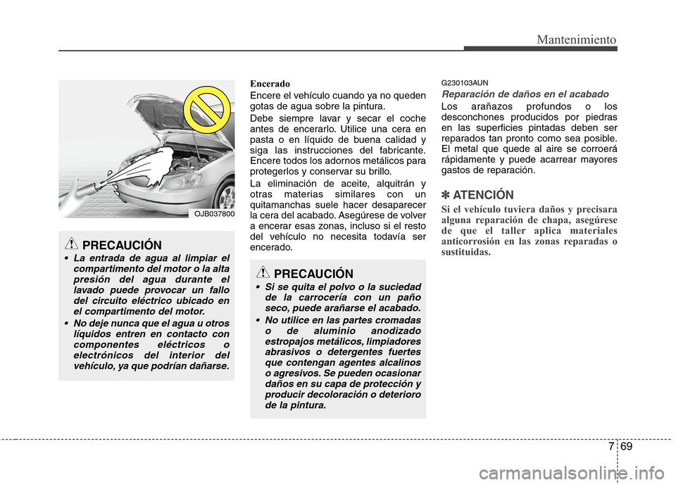 Hyundai H1 TQ 2016 Manual del propietario (in Spanish) 769
Mantenimiento
Encerado
Encere el vehículo cuando ya no queden
gotas de agua sobre la pintura.
Debe siempre lavar y secar el coche
antes de encerarlo. Utilice una cera en
pasta o en líquido de bu Hyundai H1 TQ 2016 Manual del propietario (in Spanish) 769
Mantenimiento
Encerado
Encere el vehículo cuando ya no queden
gotas de agua sobre la pintura.
Debe siempre lavar y secar el coche
antes de encerarlo. Utilice una cera en
pasta o en líquido de bu
