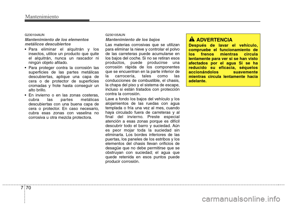 Hyundai H1 TQ 2016 Manual del propietario (in Spanish) Mantenimiento
70 7
G230104AUN
Mantenimiento de los elementos
metálicos descubiertos
Para eliminar el alquitrán y los
insectos, utilice un producto que quite
el alquitrán, nunca un rascador ni
nin Hyundai H1 TQ 2016 Manual del propietario (in Spanish) Mantenimiento
70 7
G230104AUN
Mantenimiento de los elementos
metálicos descubiertos
Para eliminar el alquitrán y los
insectos, utilice un producto que quite
el alquitrán, nunca un rascador ni
nin