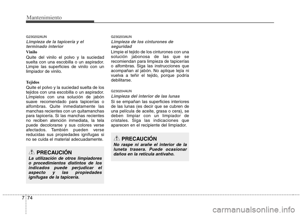 Hyundai H1 TQ 2016 Manual del propietario (in Spanish) Mantenimiento
74 7
G230202AUN
Limpieza de la tapicería y el
terminado interior
Vinilo
Quite del vinilo el polvo y la suciedad
suelta con una escobilla o un aspirador.
Limpie las superficies de vinilo Hyundai H1 TQ 2016 Manual del propietario (in Spanish) Mantenimiento
74 7
G230202AUN
Limpieza de la tapicería y el
terminado interior
Vinilo
Quite del vinilo el polvo y la suciedad
suelta con una escobilla o un aspirador.
Limpie las superficies de vinilo