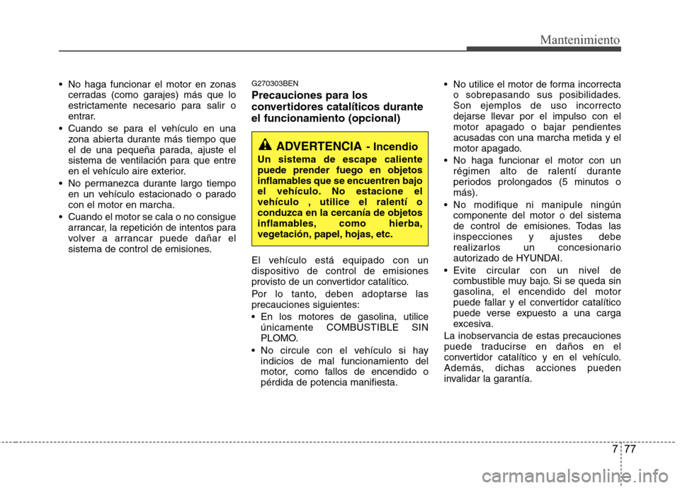 Hyundai H1 TQ 2016 Manual del propietario (in Spanish) 777
Mantenimiento
No haga funcionar el motor en zonas
cerradas (como garajes) más que lo
estrictamente necesario para salir o
entrar.
Cuando se para el vehículo en una
zona abierta durante más ti Hyundai H1 TQ 2016 Manual del propietario (in Spanish) 777
Mantenimiento
No haga funcionar el motor en zonas
cerradas (como garajes) más que lo
estrictamente necesario para salir o
entrar.
Cuando se para el vehículo en una
zona abierta durante más ti