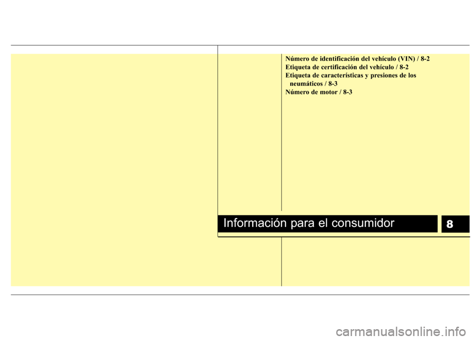 Hyundai H1 TQ 2016 Manual del propietario (in Spanish) 8
Número de identificación del vehículo (VIN) / 8-2
Etiqueta de certificación del vehículo / 8-2
Etiqueta de características y presiones de los
neumáticos / 8-3
Número de motor / 8-3
Informaci Hyundai H1 TQ 2016 Manual del propietario (in Spanish) 8
Número de identificación del vehículo (VIN) / 8-2
Etiqueta de certificación del vehículo / 8-2
Etiqueta de características y presiones de los
neumáticos / 8-3
Número de motor / 8-3
Informaci