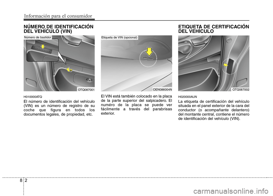 Hyundai H1 TQ 2016 Manual del propietario (in Spanish) Información para el consumidor
2 8
NÚMERO DE IDENTIFICACIÓN
DEL VEHÍCULO (VIN)
H010000ATQ
El número de identificación del vehículo
(VIN) es un número de registro de su
coche que figura en tod Hyundai H1 TQ 2016 Manual del propietario (in Spanish) Información para el consumidor
2 8
NÚMERO DE IDENTIFICACIÓN
DEL VEHÍCULO (VIN)
H010000ATQ
El número de identificación del vehículo
(VIN) es un número de registro de su
coche que figura en tod