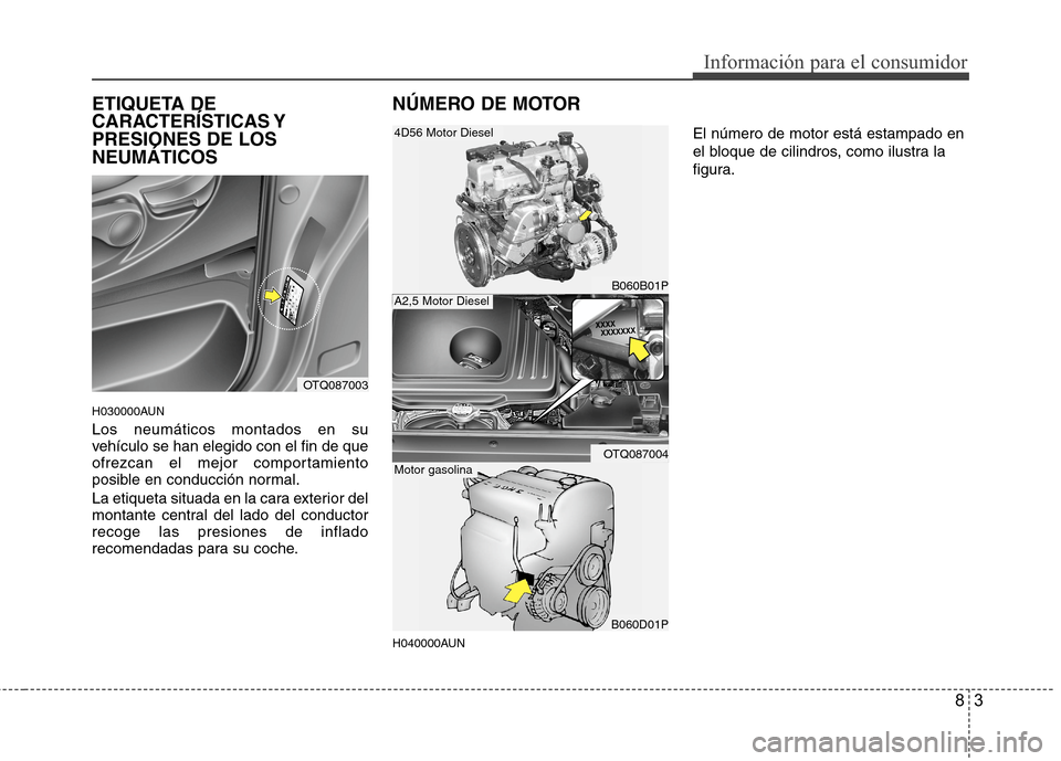 Hyundai H1 TQ 2016 Manual del propietario (in Spanish) 83
Información para el consumidor
ETIQUETA DE
CARACTERÍSTICAS Y
PRESIONES DE LOS
NEUMÁTICOS
H030000AUN
Los neumáticos montados en su
vehículo se han elegido con el fin de que
ofrezcan el mejor co Hyundai H1 TQ 2016 Manual del propietario (in Spanish) 83
Información para el consumidor
ETIQUETA DE
CARACTERÍSTICAS Y
PRESIONES DE LOS
NEUMÁTICOS
H030000AUN
Los neumáticos montados en su
vehículo se han elegido con el fin de que
ofrezcan el mejor co