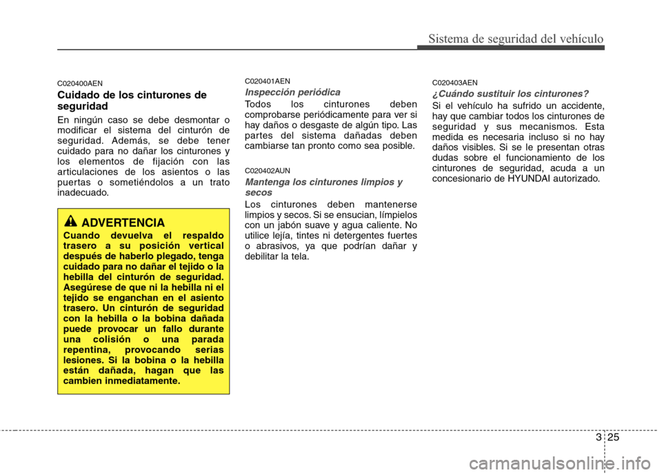 Hyundai H1 TQ 2016 Manual del propietario (in Spanish) 325
Sistema de seguridad del vehículo
C020400AEN
Cuidado de los cinturones de
seguridad
En ningún caso se debe desmontar o
modificar el sistema del cinturón de
seguridad. Además, se debe tener
cui Hyundai H1 TQ 2016 Manual del propietario (in Spanish) 325
Sistema de seguridad del vehículo
C020400AEN
Cuidado de los cinturones de
seguridad
En ningún caso se debe desmontar o
modificar el sistema del cinturón de
seguridad. Además, se debe tener
cui