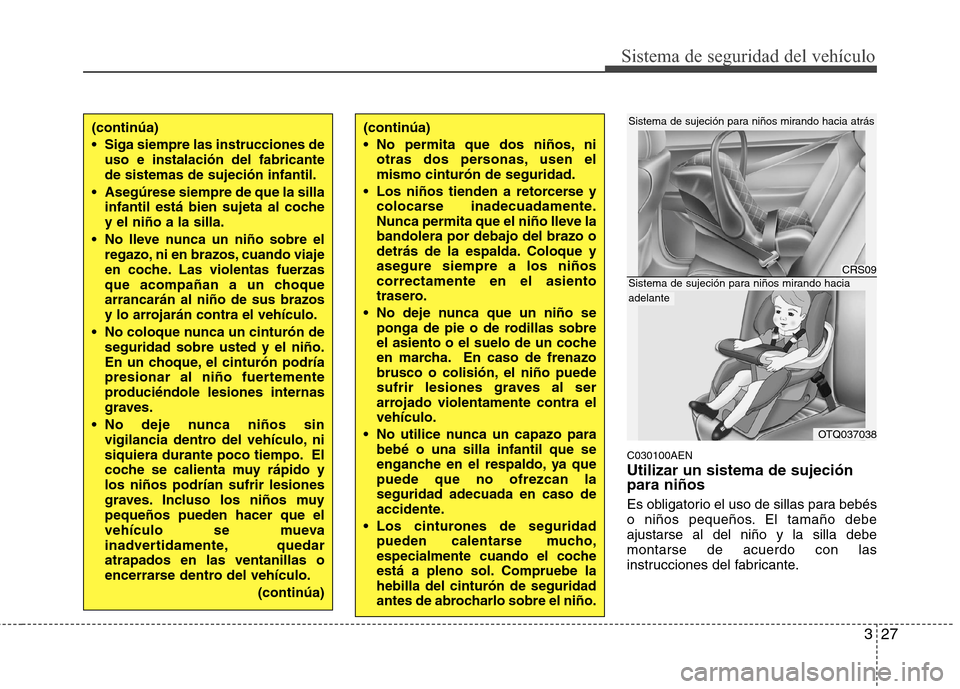 Hyundai H1 TQ 2016 Manual del propietario (in Spanish) 327
Sistema de seguridad del vehículo
C030100AEN
Utilizar un sistema de sujeción
para niños
Es obligatorio el uso de sillas para bebés
o niños pequeños. El tamaño debe
ajustarse al del niño y Hyundai H1 TQ 2016 Manual del propietario (in Spanish) 327
Sistema de seguridad del vehículo
C030100AEN
Utilizar un sistema de sujeción
para niños
Es obligatorio el uso de sillas para bebés
o niños pequeños. El tamaño debe
ajustarse al del niño y
