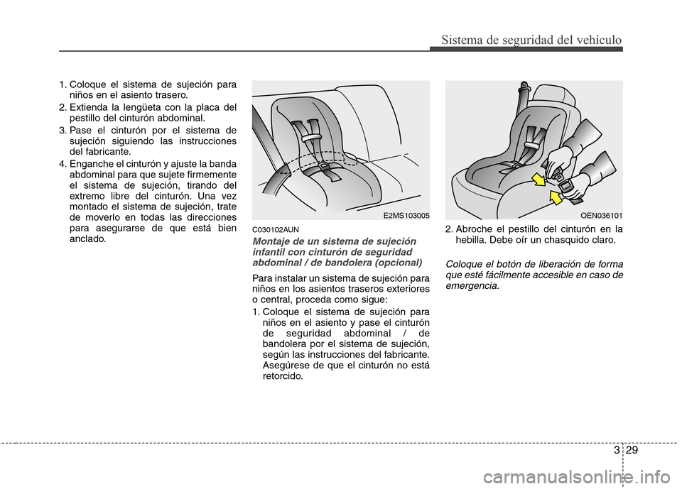 Hyundai H1 TQ 2016  Manual del propietario (in Spanish) 329
Sistema de seguridad del vehículo
1. Coloque el sistema de sujeción para
niños en el asiento trasero.
2. Extienda la lengüeta con la placa del
pestillo del cinturón abdominal.
3. Pase el cint