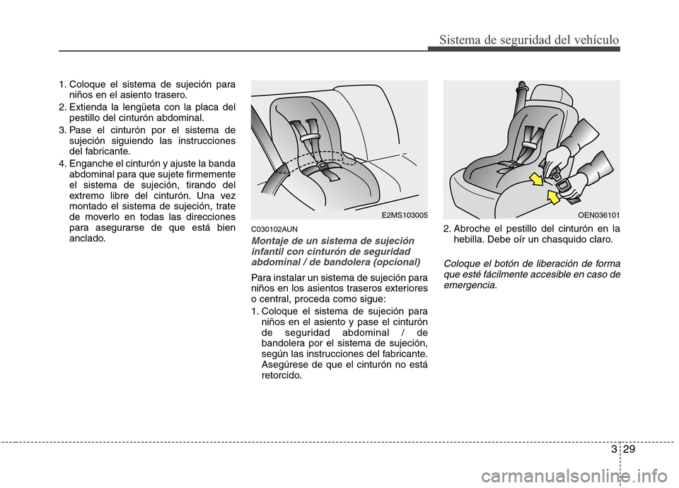 Hyundai H1 TQ 2016 Manual del propietario (in Spanish) 329
Sistema de seguridad del vehículo
1. Coloque el sistema de sujeción para
niños en el asiento trasero.
2. Extienda la lengüeta con la placa del
pestillo del cinturón abdominal.
3. Pase el cint Hyundai H1 TQ 2016 Manual del propietario (in Spanish) 329
Sistema de seguridad del vehículo
1. Coloque el sistema de sujeción para
niños en el asiento trasero.
2. Extienda la lengüeta con la placa del
pestillo del cinturón abdominal.
3. Pase el cint