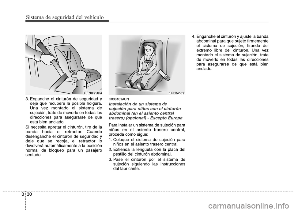 Hyundai H1 TQ 2016  Manual del propietario (in Spanish) Sistema de seguridad del vehículo
30 3
3. Enganche el cinturón de seguridad y
deje que recupere la posible holgura.
Una vez montado el sistema de
sujeción, trate de moverlo en todas las
direcciones