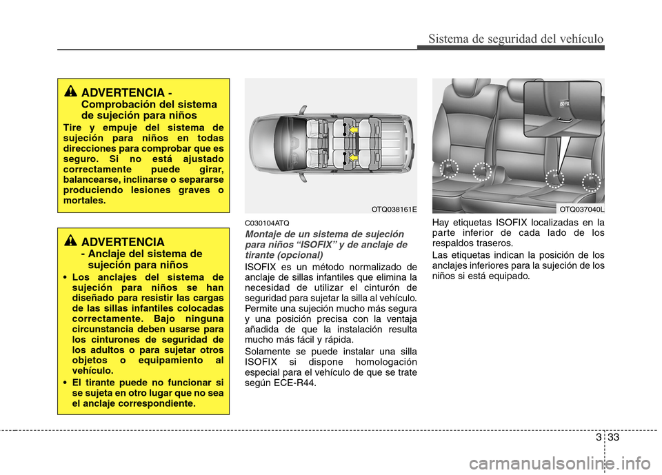 Hyundai H1 TQ 2016 Manual del propietario (in Spanish) 333
Sistema de seguridad del vehículo
C030104ATQ
Montaje de un sistema de sujeción
para niños “ISOFIX” y de anclaje de
tirante (opcional)
ISOFIX es un método normalizado de
anclaje de sillas i Hyundai H1 TQ 2016 Manual del propietario (in Spanish) 333
Sistema de seguridad del vehículo
C030104ATQ
Montaje de un sistema de sujeción
para niños “ISOFIX” y de anclaje de
tirante (opcional)
ISOFIX es un método normalizado de
anclaje de sillas i