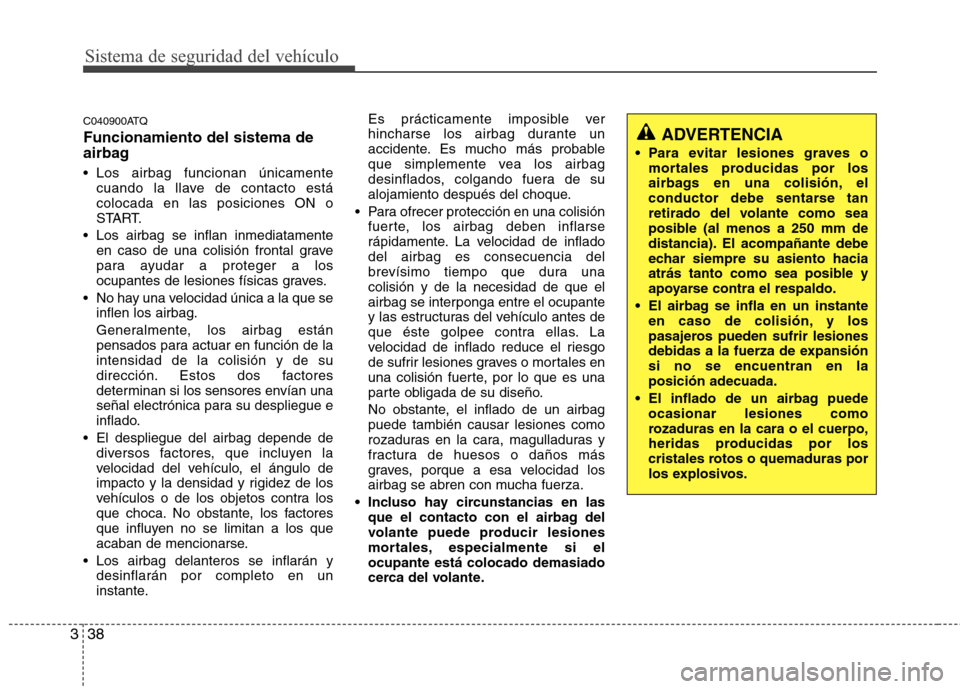 Hyundai H1 TQ 2016 Manual del propietario (in Spanish) Sistema de seguridad del vehículo
38 3
C040900ATQ
Funcionamiento del sistema de
airbag
Los airbag funcionan únicamente
cuando la llave de contacto está
colocada en las posiciones ON o
START.
Los Hyundai H1 TQ 2016 Manual del propietario (in Spanish) Sistema de seguridad del vehículo
38 3
C040900ATQ
Funcionamiento del sistema de
airbag
Los airbag funcionan únicamente
cuando la llave de contacto está
colocada en las posiciones ON o
START.
Los