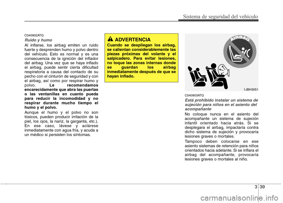Hyundai H1 TQ 2016 Manual del propietario (in Spanish) 339
Sistema de seguridad del vehículo
C040902ATQ
Ruido y humo
Al inflarse, los airbag emiten un ruido
fuerte y desprenden humo y polvo dentro
del vehículo. Esto es normal y es una
consecuencia de la Hyundai H1 TQ 2016 Manual del propietario (in Spanish) 339
Sistema de seguridad del vehículo
C040902ATQ
Ruido y humo
Al inflarse, los airbag emiten un ruido
fuerte y desprenden humo y polvo dentro
del vehículo. Esto es normal y es una
consecuencia de la