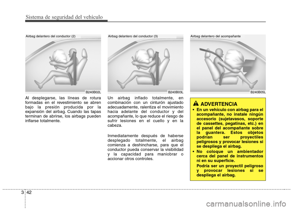 Hyundai H1 TQ 2016 Manual del propietario (in Spanish) Sistema de seguridad del vehículo
42 3
B240B05L
Airbag delantero del acompañante
Al desplegarse, las líneas de rotura
formadas en el revestimiento se abren
bajo la presión producida por la
expansi Hyundai H1 TQ 2016 Manual del propietario (in Spanish) Sistema de seguridad del vehículo
42 3
B240B05L
Airbag delantero del acompañante
Al desplegarse, las líneas de rotura
formadas en el revestimiento se abren
bajo la presión producida por la
expansi