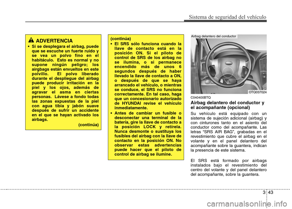 Hyundai H1 TQ 2016 Manual del propietario (in Spanish) 343
Sistema de seguridad del vehículo
C040400BTQ
Airbag delantero del conductor y
el acompañante (opcional)
Su vehículo está equipado con un
sistema de sujeción adicional (airbag) y
con cinturone Hyundai H1 TQ 2016 Manual del propietario (in Spanish) 343
Sistema de seguridad del vehículo
C040400BTQ
Airbag delantero del conductor y
el acompañante (opcional)
Su vehículo está equipado con un
sistema de sujeción adicional (airbag) y
con cinturone
